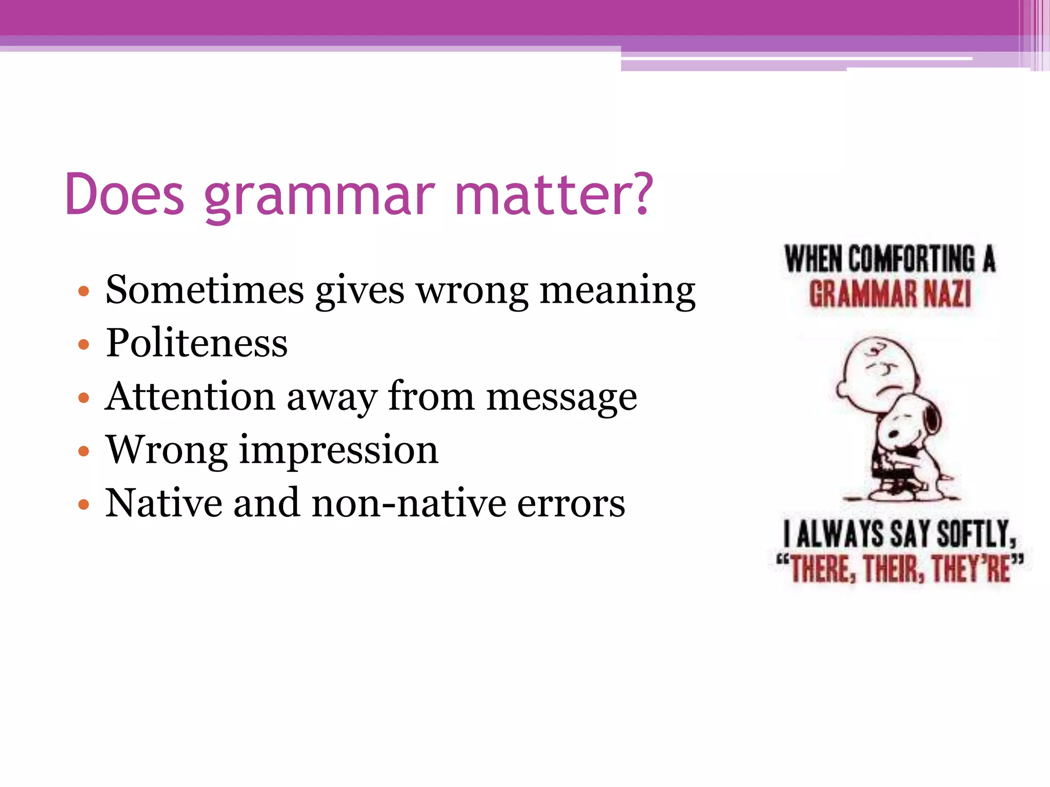 Does grammar matter?
• Sometimes gives wrong meaning
• Politeness
• Attention away from message
• Wrong impression
• Native and non-native errors
 