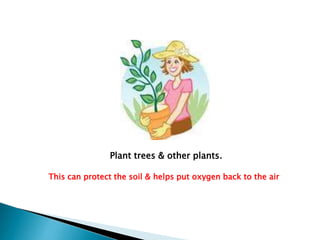 Plant trees & other plants.
This can protect the soil & helps put oxygen back to the air

 