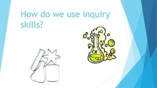 How do we use inquiry
skills?
 