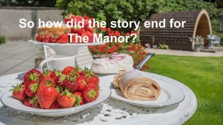 So how did the story end for
The Manor?
 