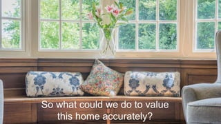 Of course, unique homes in any location
can be tricky to value, but how do you
place a monetary amount, for example, on
a property with lake frontage on
Windermere, when there are only perhaps
a hundred or so properties that share that
privilege?
So what could we do to value
this home accurately?
 