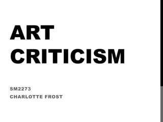 ART 
CRITICISM 
SM2273 
CHARLOTTE FROST 
 