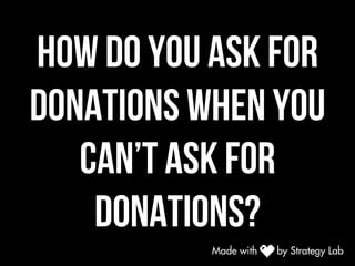 How do you ask for
donations when you
can’t ask for
donations?
 