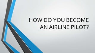 HOW DO YOU BECOME
AN AIRLINE PILOT?
 