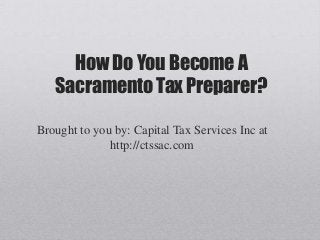 How Do You Become A
   Sacramento Tax Preparer?

Brought to you by: Capital Tax Services Inc at
              http://ctssac.com
 