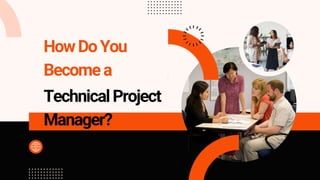 HowDoYou
Becomea
TechnicalProject
Manager?
 