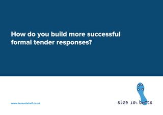 How do you build more successful
formal tender responses?
www.tenandahalf.co.uk
 