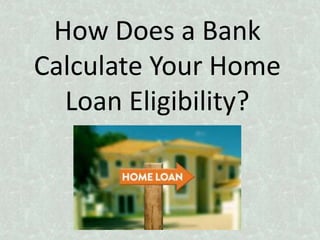 How Does a Bank
Calculate Your Home
Loan Eligibility?
 