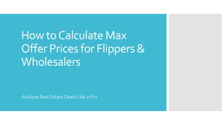 How toCalculate Max
Offer Prices for Flippers &
Wholesalers
Analyze Real Estate Deals Like a Pro
 