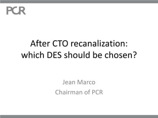 After CTO recanalization:
which DES should be chosen?

         Jean Marco
       Chairman of PCR
 