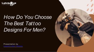 How Do You Choose
The Best Tattoo
Designs For Men?
Presentation by
Lizard's Skin Tattoos
 