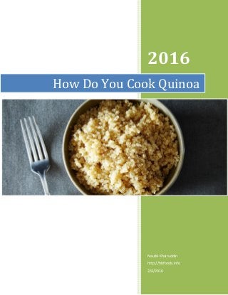 2016
Naufal Khairuddin
http://hbfoods.info
2/4/2016
How Do You Cook Quinoa
 