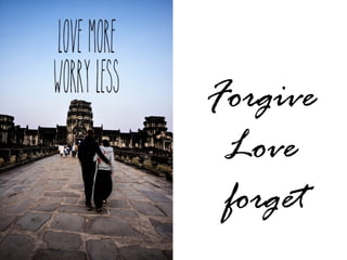 Forgive
Love
forget