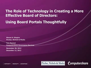 The Role of Technology in Creating a More
Effective Board of Directors:
Using Board Portals Thoughtfully



Steven H. Shapiro
Pircher, Nichols & Meeks

Tom Racicot
Computershare Governance Services

November 28, 2012
December 12, 2012
 