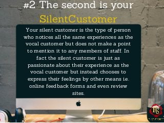 #2 The second is your
SilentCustomer
Your silent customer is the type of person
who notices all the same experiences as th...