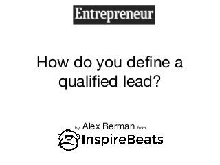 How do you define a
qualified lead?
by Alex Berman from
 