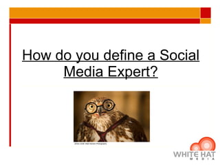 How do you define a Social Media Expert? photo credit: Matt Hansen Photography  Taken from a blog post written by Stephanie Harmsworth Presentation  put together by Stephanie Harmsworth 