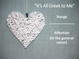“It’s All Greek to Me”
Storge
_____________
Affection
(in the general
sense)
 