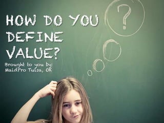 How do you define value?
Brought to you by: MaidPro Tulsa, OK
 