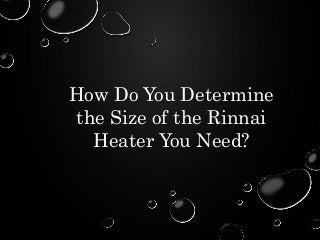How Do You Determine 
the Size of the Rinnai 
Heater You Need? 
 