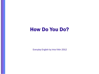How Do You Do?


Everyday English by Inka Vilén 2012
 