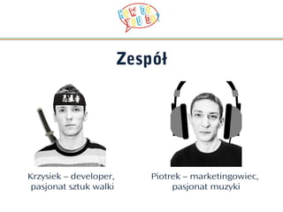 Zespół




Krzysiek – developer,       Piotrek – marketingowiec,
 pasjonat sztuk walki            pasjonat muzyki
 