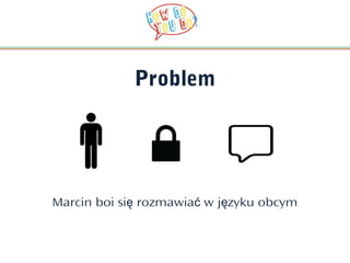Problem




Marcin boi się rozmawiać w języku obcym
 