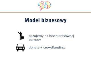 Model biznesowy

 bazujemy na bezinteresownej
 pomocy

 donate + crowdfunding
 