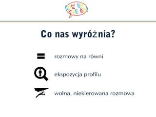 Co nas wyróż nia?

   rozmowy na równi


   ekspozycja profilu


   wolna, niekierowana rozmowa
 