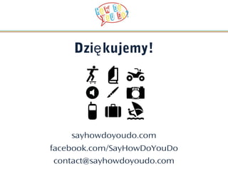 Dzię kujemy!




    sayhowdoyoudo.com
facebook.com/SayHowDoYouDo
contact@sayhowdoyoudo.com
 