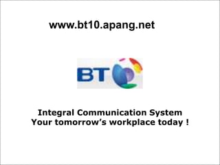 www.bt10.apang.net  Integral Communication System Your tomorrow’s workplace today ! 