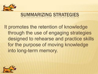 SUMMARIZING STRATEGIES
It promotes the retention of knowledge
through the use of engaging strategies
designed to rehearse and practice skills
for the purpose of moving knowledge
into long-term memory.
 