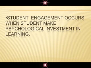 •STUDENT ENGAGEMENT OCCURS
WHEN STUDENT MAKE
PSYCHOLOGICAL INVESTMENT IN
LEARNING.
 