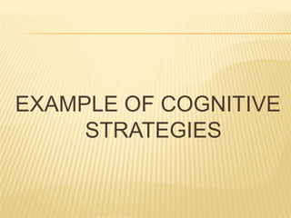 EXAMPLE OF COGNITIVE
STRATEGIES
 