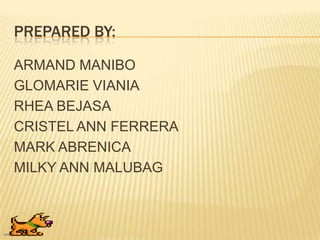 PREPARED BY:
ARMAND MANIBO
GLOMARIE VIANIA
RHEA BEJASA
CRISTEL ANN FERRERA
MARK ABRENICA
MILKY ANN MALUBAG
 