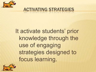 ACTIVATING STRATEGIES
It activate students‟ prior
knowledge through the
use of engaging
strategies designed to
focus learning.
 