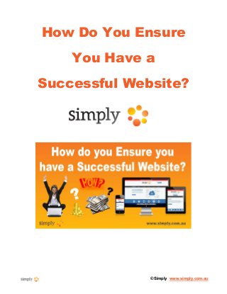 ©Simply www.simply.com.au
How Do You Ensure
You Have a
Successful Website?
 