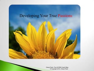 Developing Your True Passions Cheryl Paris- The ACORN Coach Blog  © Copyright 2010, Cheryl Paris. 