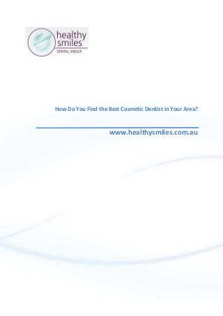 How Do You Find the Best Cosmetic Dentist in Your Area?
www.healthysmiles.com.au
 