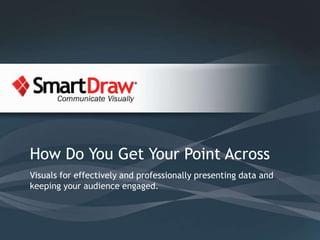 How Do You Get Your Point Across Visuals for effectively and professionally presenting data and keeping your audience engaged. 