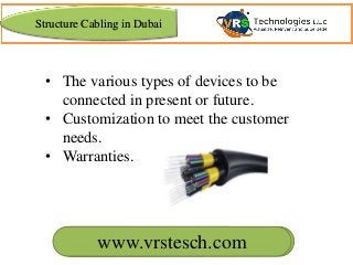 www.vrscomputers.com
• The various types of devices to be
connected in present or future.
• Customization to meet the customer
needs.
• Warranties.
www.vrstesch.com
Structure Cabling in Dubai
 