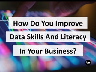 How Do You Improve
Data Skills And Literacy
In Your Business?
 