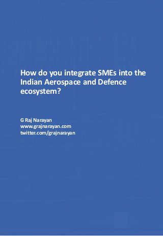 How do you integrate SMEs into the
Indian Aerospace and Defence
ecosystem?
G Raj Narayan
www.grajnarayan.com
twitter.com/grajnarayan
 