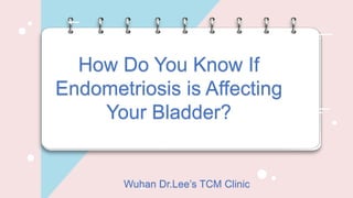 How Do You Know If
Endometriosis is Affecting
Your Bladder?
Wuhan Dr.Lee’s TCM Clinic
 