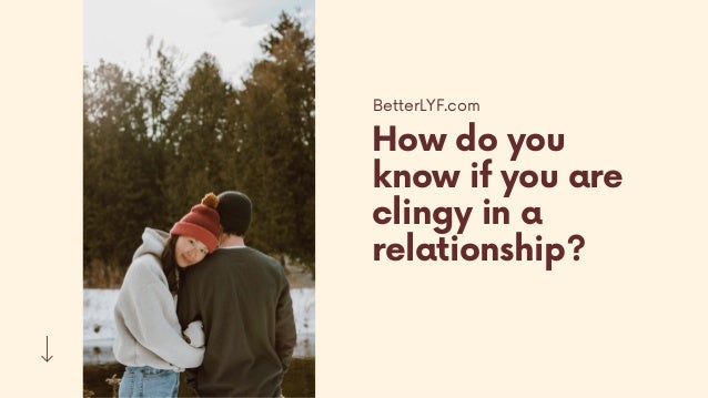 How do you
know if you are
clingy in a
relationship?
BetterLYF.com
 