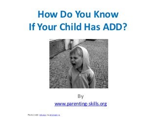 How Do You Know
 If Your Child Has ADD?




                                       By
                             www.parenting-skills.org

Photo credit: mdanys via photopin cc
 
