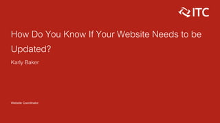 How Do You Know If Your Website Needs to be
Updated?
Karly Baker
Website Coordinator
 