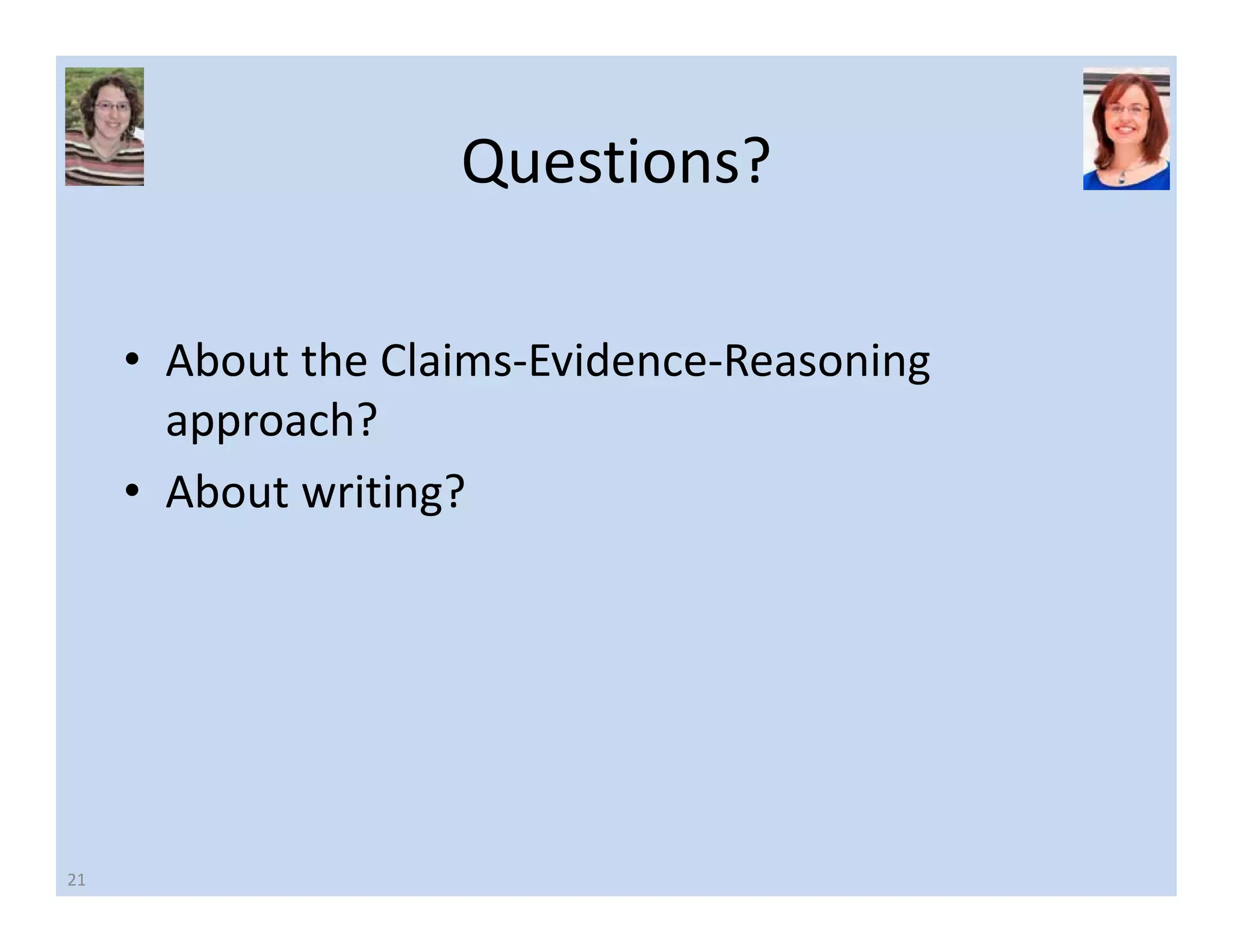 Questions? 
• About the Claims‐Evidence‐Reasoning 
approach? 
• About writing? 
21 
 
