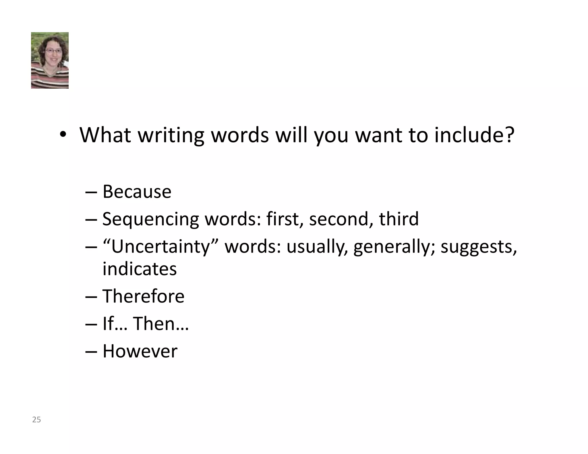 • What writing words will you want to include? 
– Because 
– Sequencing words: first, second, third 
– “Uncertainty” words: usually, generally; suggests, 
indicates 
– Therefore 
– If… Then… 
– However 
25 
 