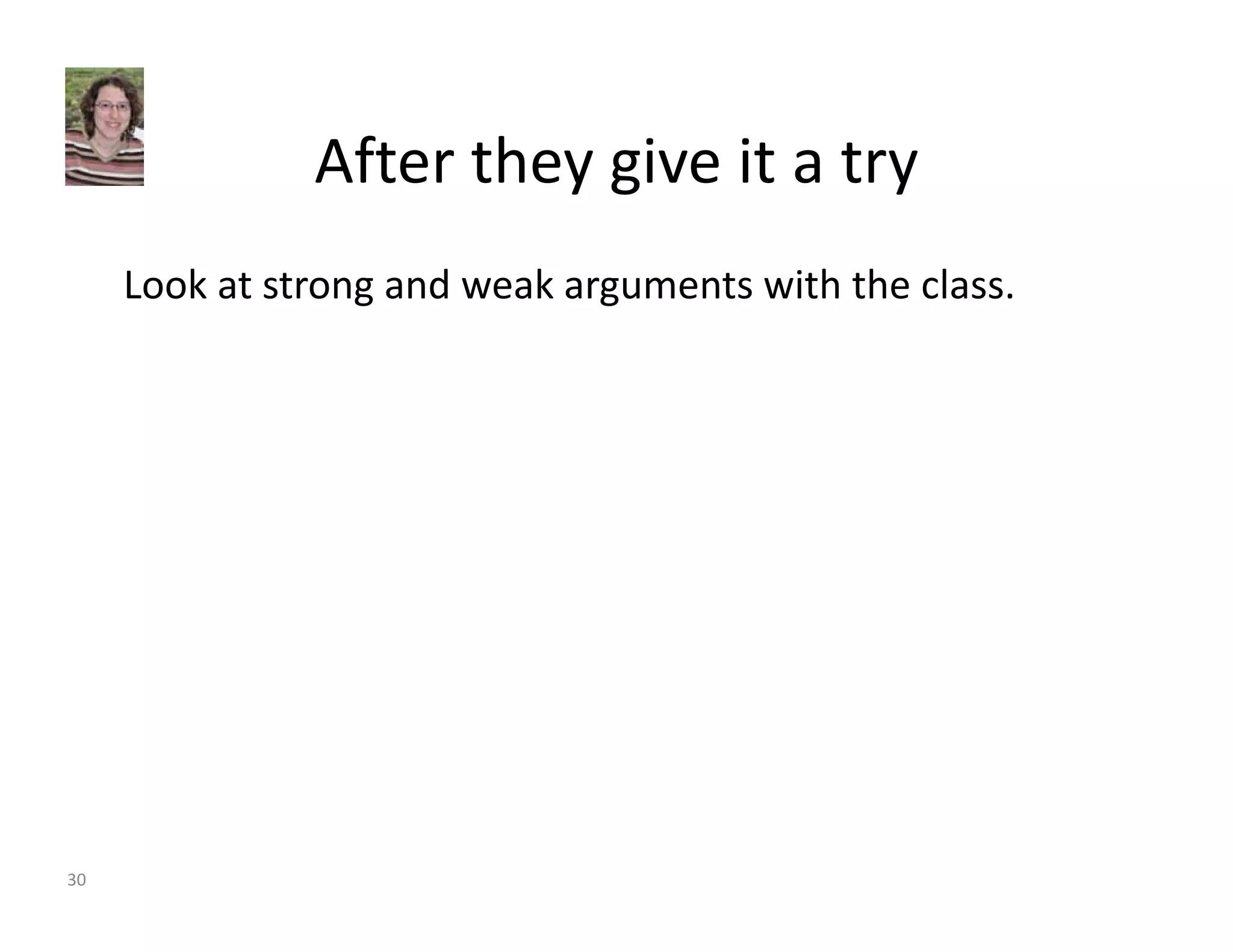 After they give it a try 
Look at strong and weak arguments with the class. 
30 
 